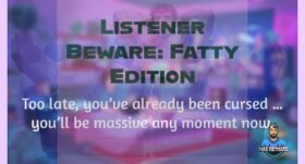 Listener Beware: Fatty Edition – 2:58