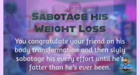 Sabotage his Weight Loss – 3:53