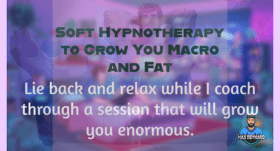 Soft Hypnotherapy to Grow You Macro and Fat – 9:01