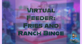 Virtual Feeder: Fries and Ranch Binge – 33:40