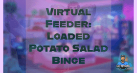 Virtual Feeder: Loaded Potato Salad Binge – 33:06