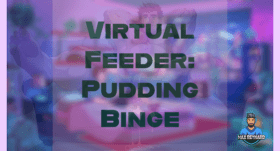 Virtual Feeder: Pudding Binge – 33:15